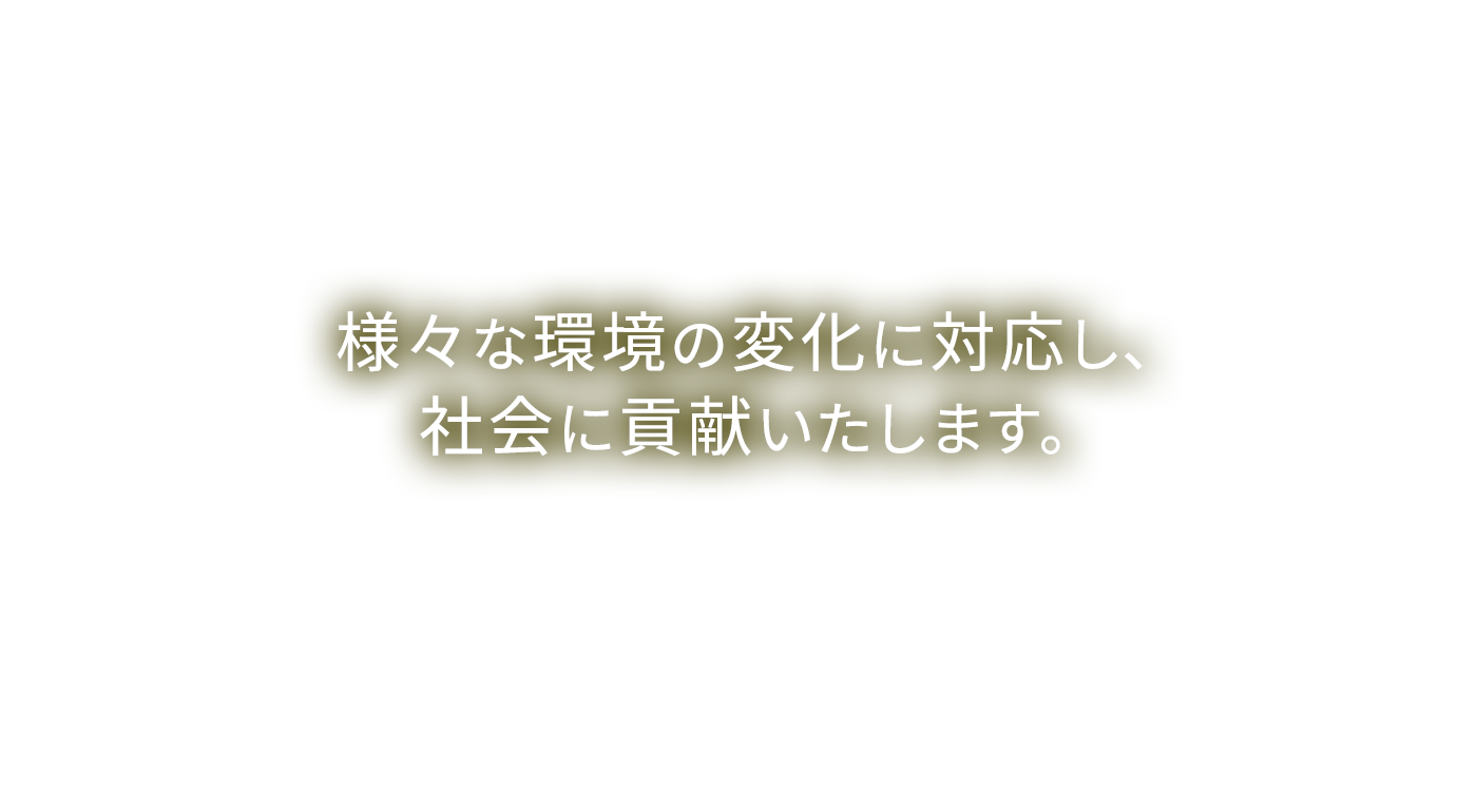 様々な環境の変化に対応し、社会に貢献いたします。