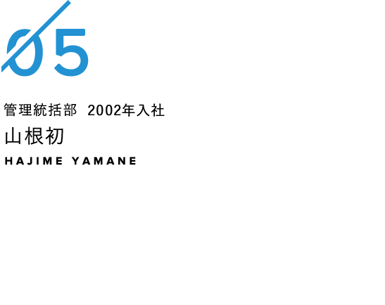 管理統括部 2002年入社 山根初