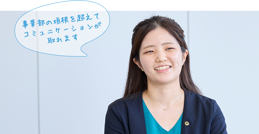 事業部の垣根を超えてコミュニケーションが取れます