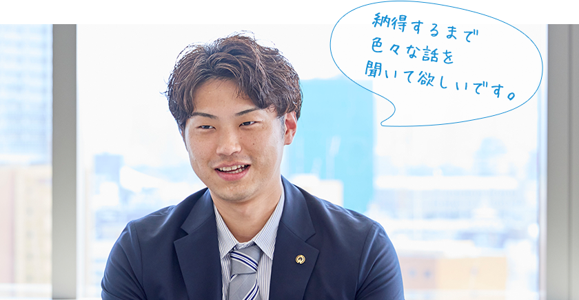 納得するまで色々な話を聞いて欲しいです。