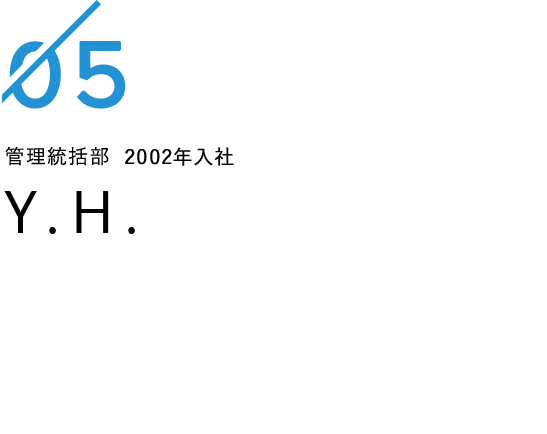 管理統括部 2002年入社 Y.H